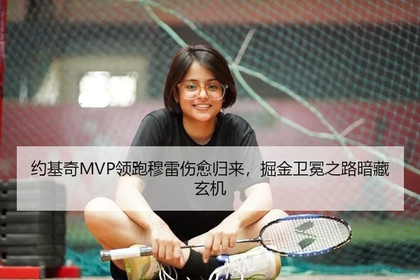 约基奇MVP领跑穆雷伤愈归来，掘金卫冕之路暗藏玄机